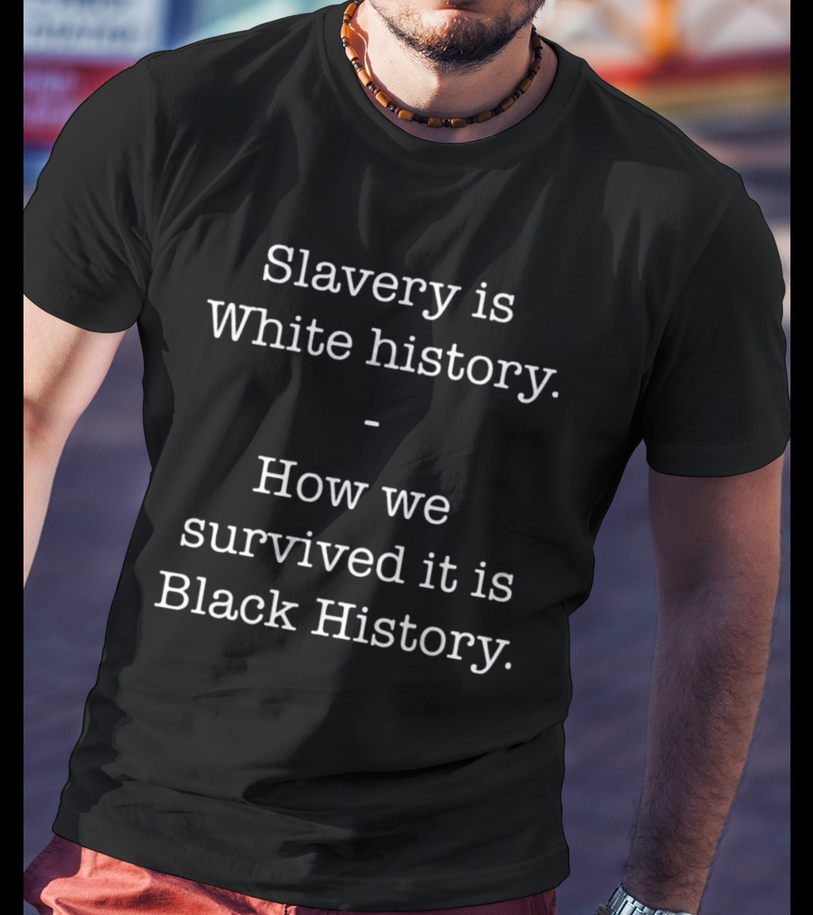 ServedFresh Slavery Is White History How We Survived It Is Black History T-Shirt