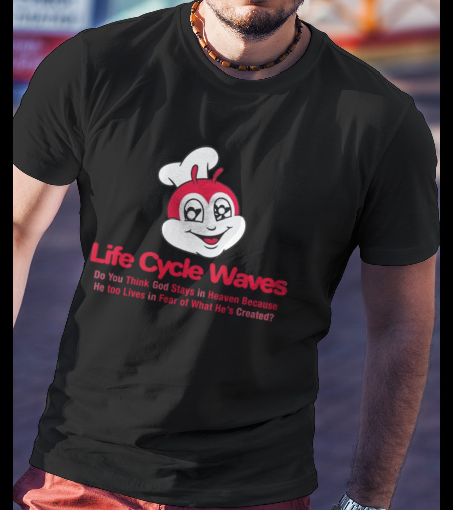 Life Cycle Waves Do You Think God Stays In Heaven Because He Too Lives In Fear Of What He's Created Jollibee T-Shirt