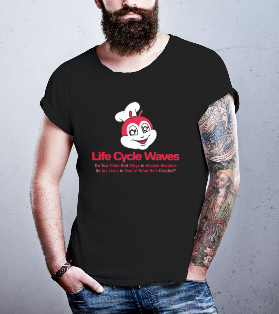 Life Cycle Waves Do You Think God Stays In Heaven Because He Too Lives In Fear Of What He's Created Jollibee T-Shirt