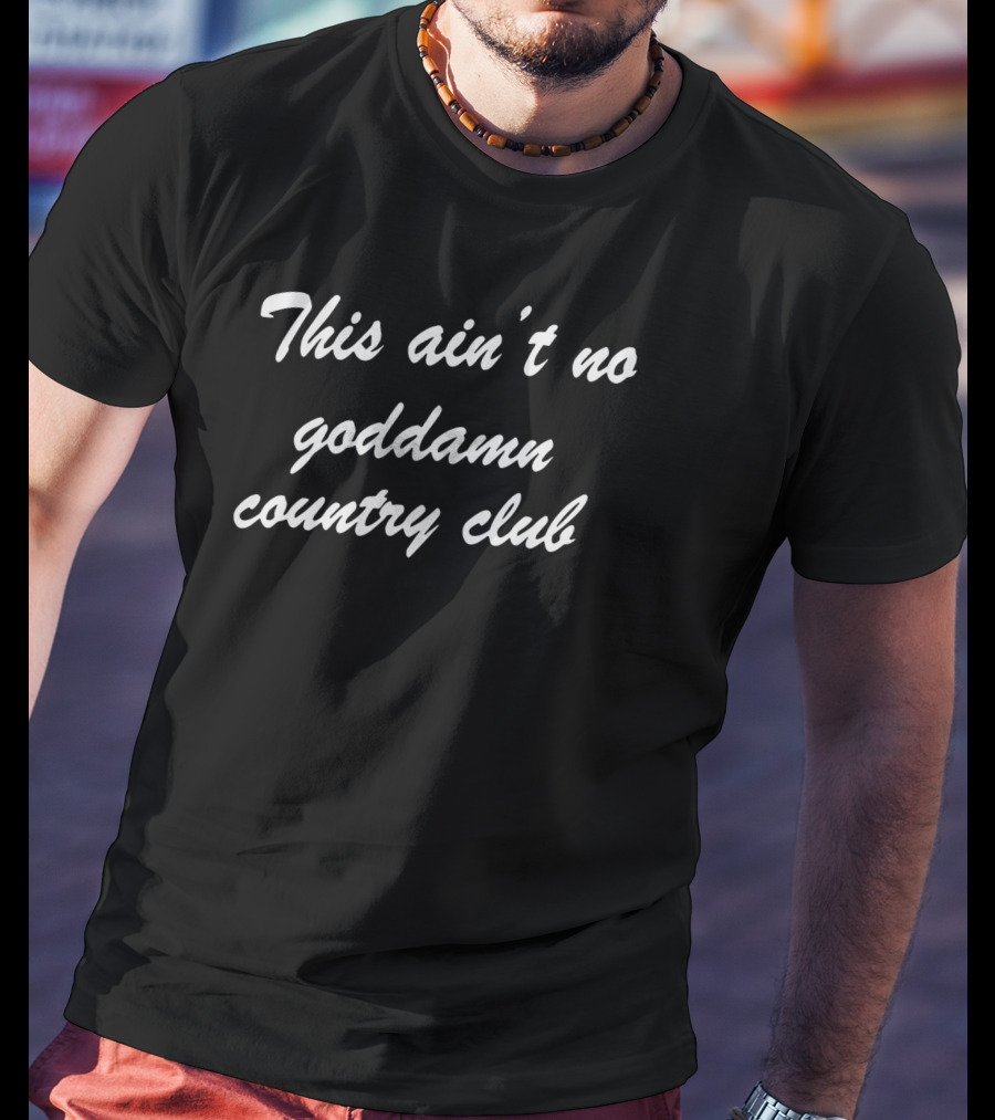 This Ain't No Goddamn Country Club T-Shirt