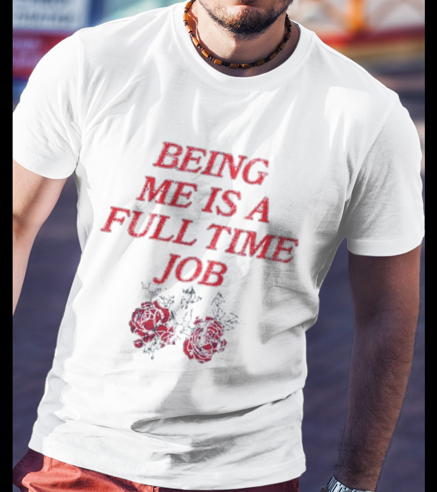 Being Me Is A Full Time Job With Floral Roses T-Shirt