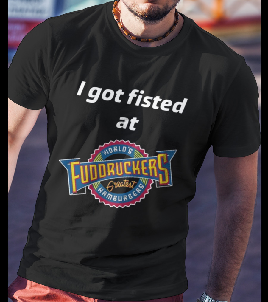 I Got Fisted At Fuddruckers World's Greatest Hamburgers T-Shirt