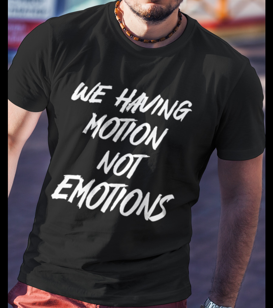 We Having Motion Not Emotions T-Shirt