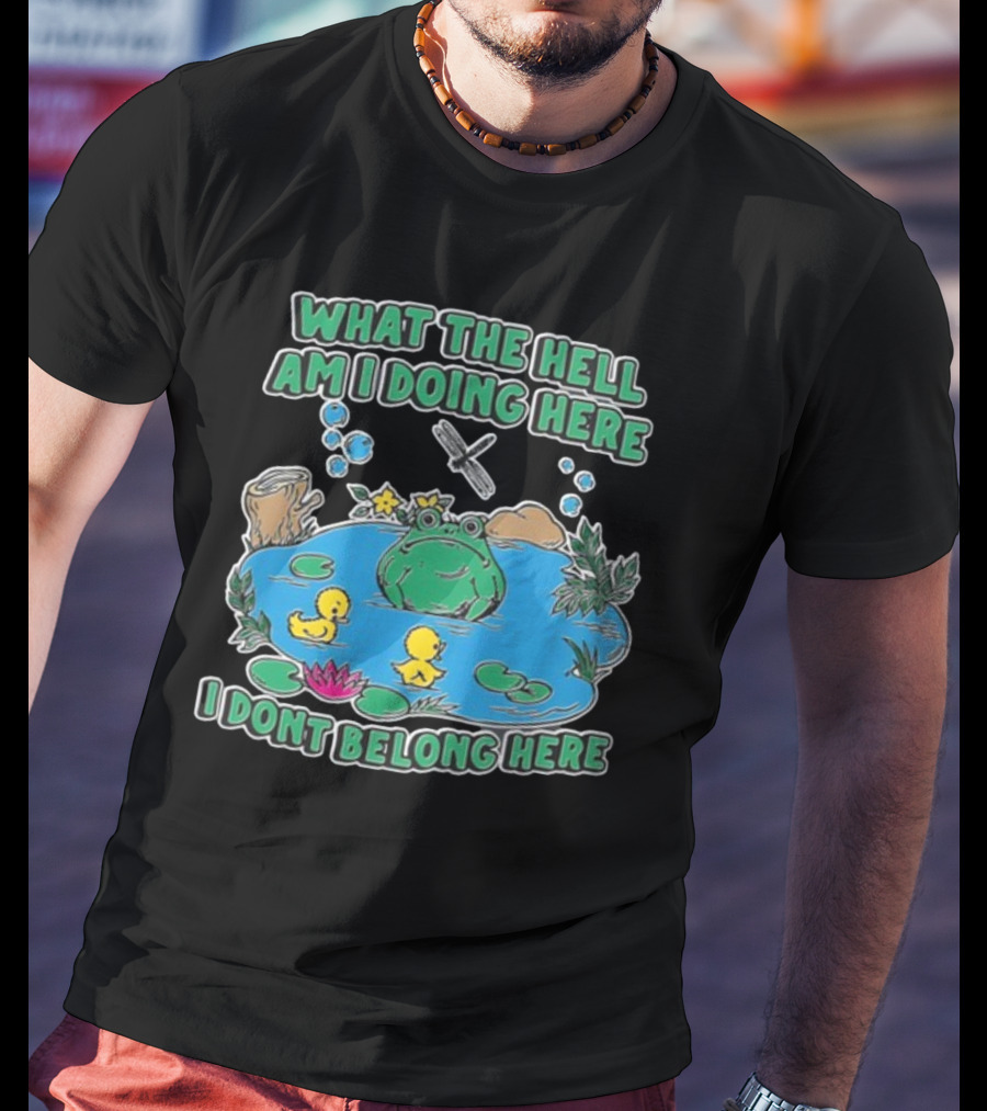 WHAT THE HELL AM I DOING HERE I DONT BELONG HERE FROG AND DUCKS IN POND T-Shirt