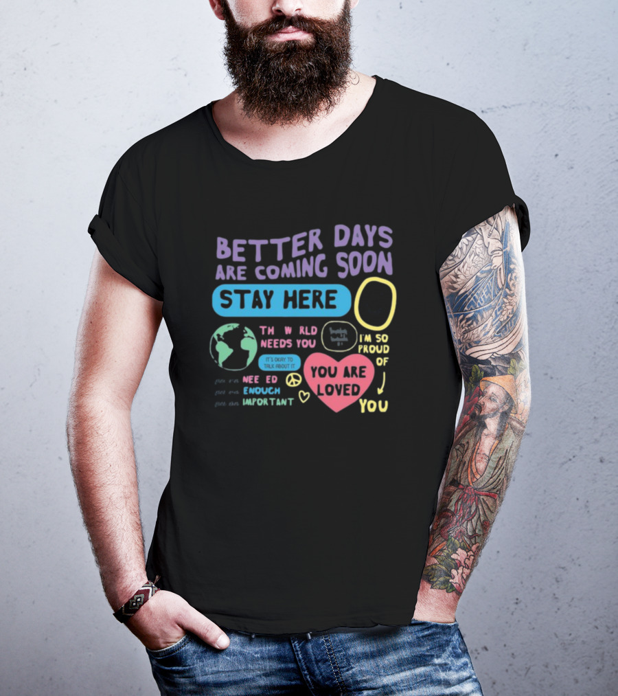 Better Days Are Coming Soon Stay Here You Are Loved World Needs You T-Shirt
