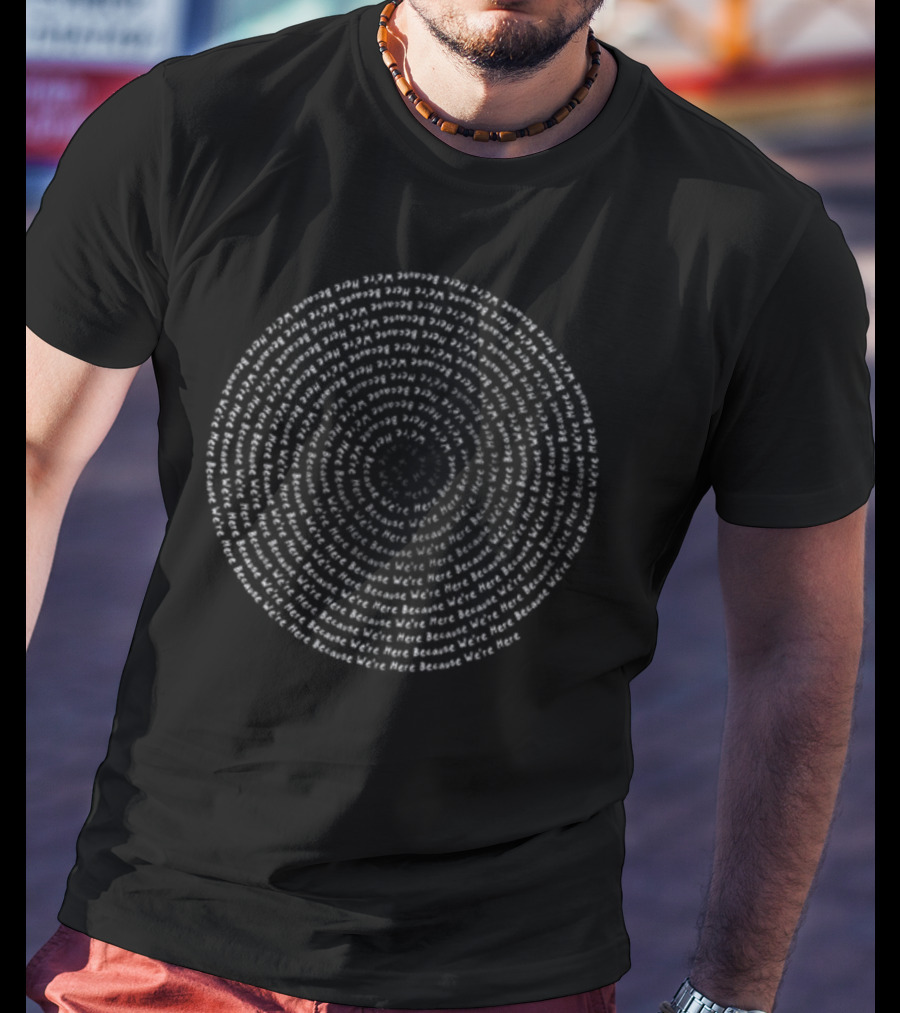 We're Here Because We're Here Text Spiral Circle T-Shirt
