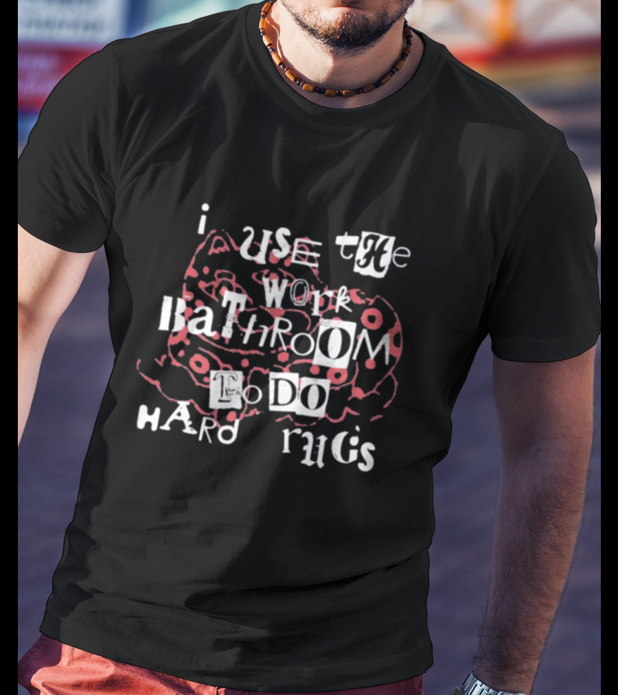 I Use The Work Bathroom To Do Hard Drugs T-Shirt