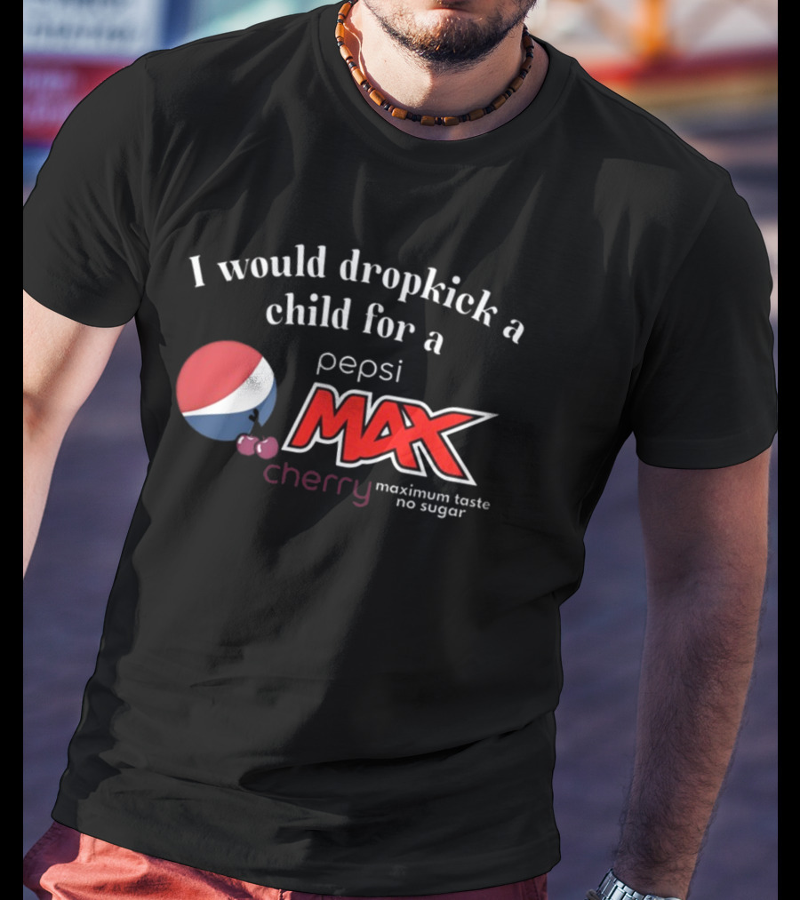 I Would Dropkick A Child For A Pepsi Max Cherry Maximum Taste No Sugar T-Shirt