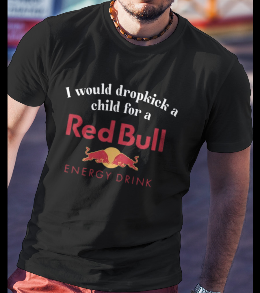 Unethicalthreads I Would Dropkick A Child For A Red Bull Energy Drink T-Shirt