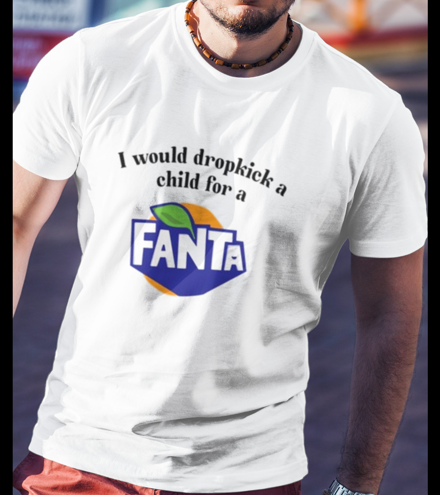 Unethicalthreads I Would Dropkick A Child For A Fanta T-Shirt
