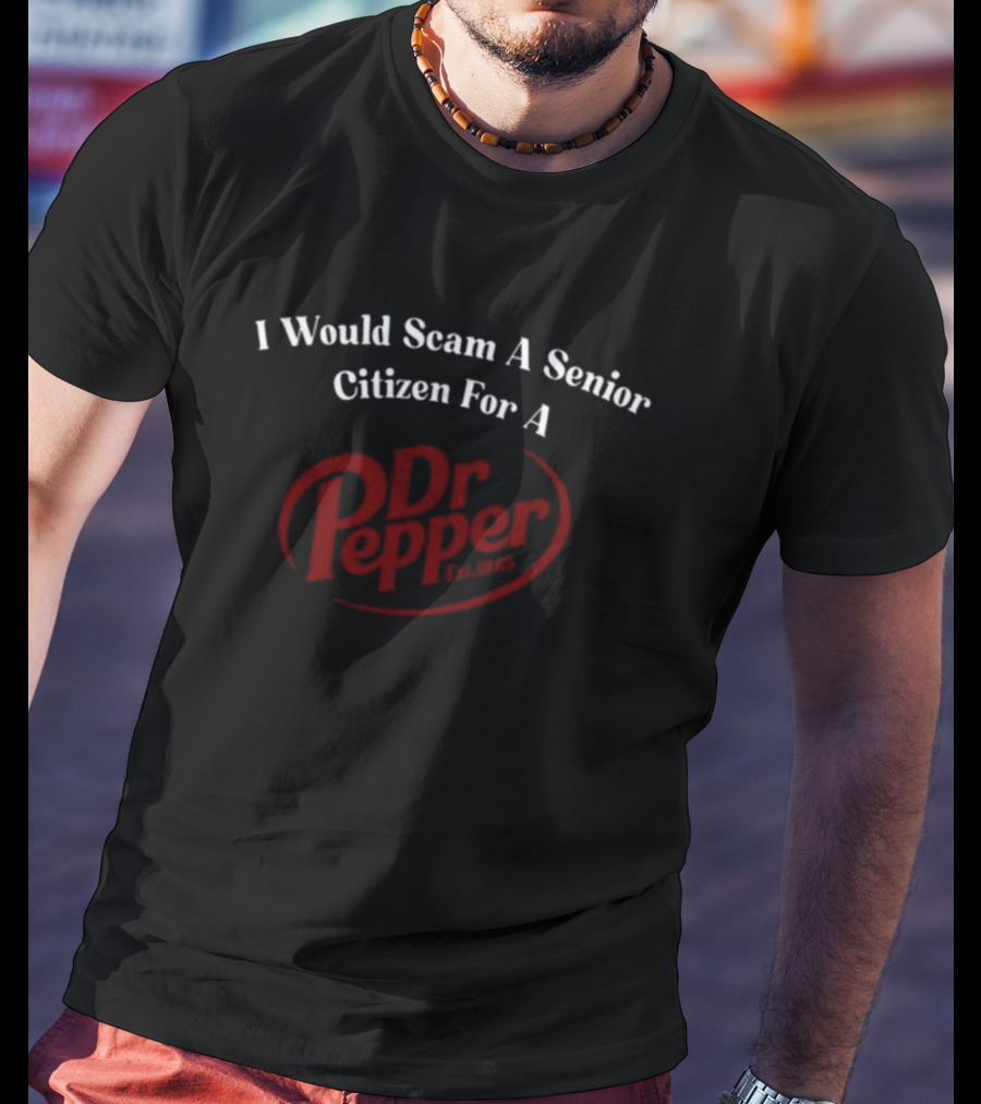 I Would Scam A Senior Citizen For A Dr Pepper Unethicalthreads T-Shirt