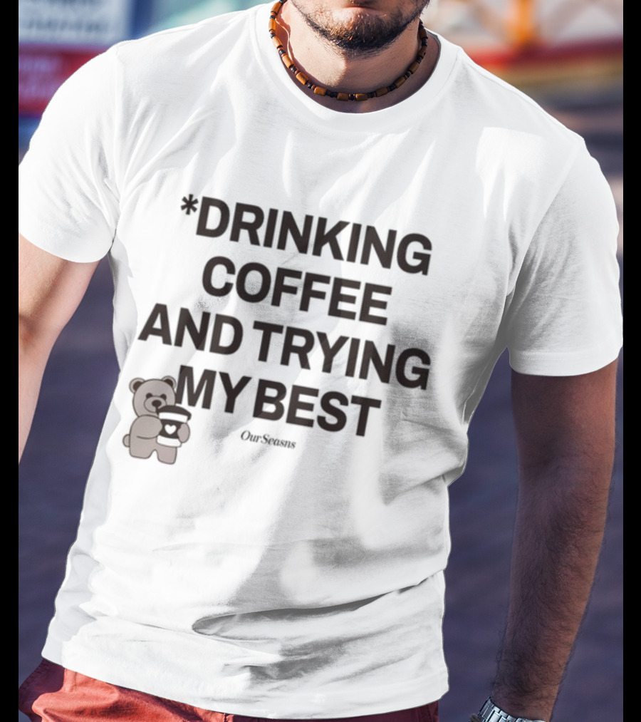 Drinking Coffee And Trying My Best Teddy Bear OurSeasons T-Shirt