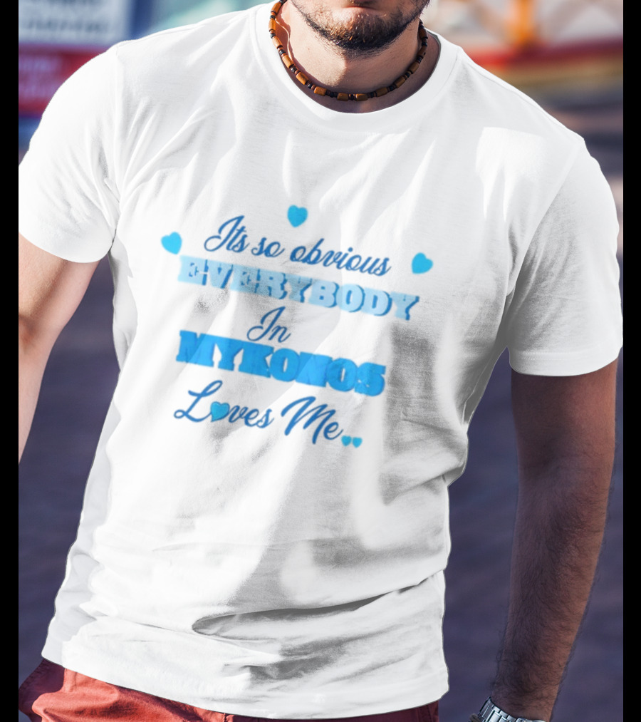 Its So Obvious EVERYBODY In MYKONOS Loves Me T-Shirt
