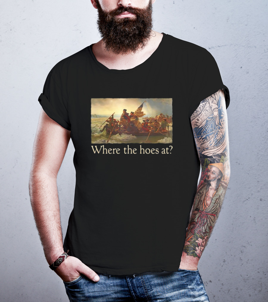 Where The Hoes At Washington Crossing The Delaware Shitheadsteve T-Shirt