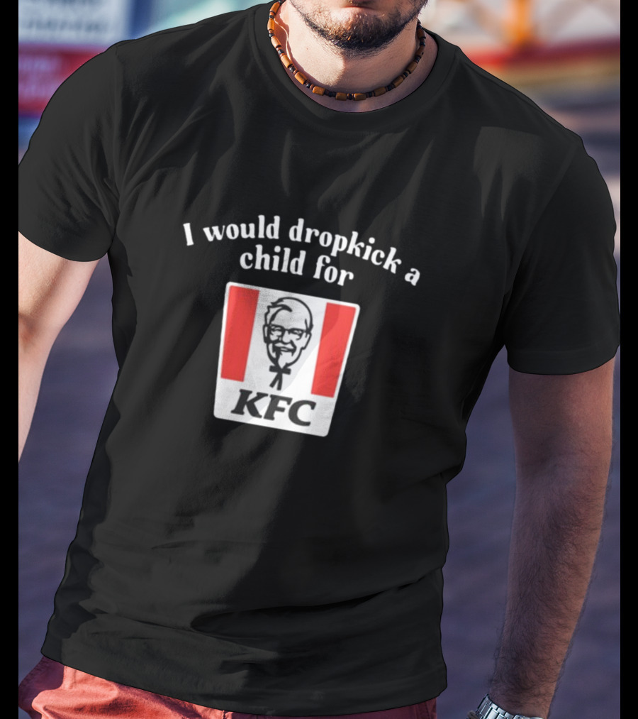 Unethicalthreads I Would Dropkick A Child For Kfc T-Shirt