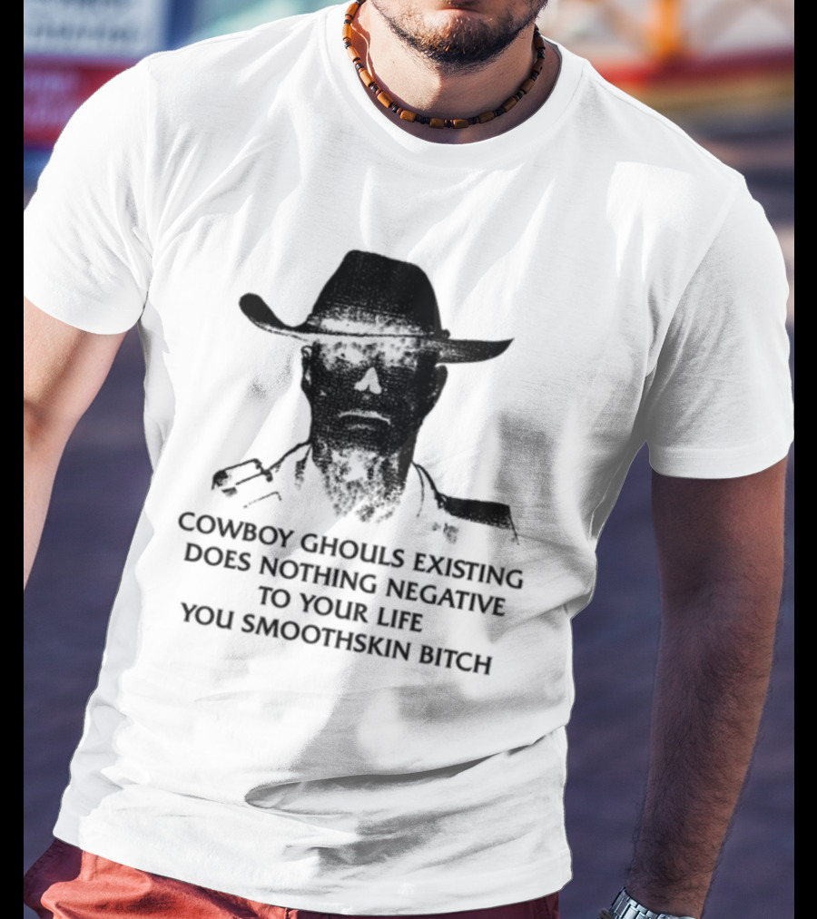 Cowboy Ghouls Existing Does Nothing Negative To Your Life You Smoothskin Bitch T-Shirt