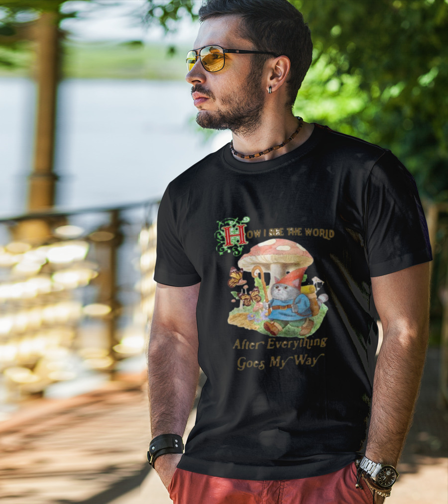 How I See The World After Everything Goes My Way Mushroom Gnome Adventure T-Shirt