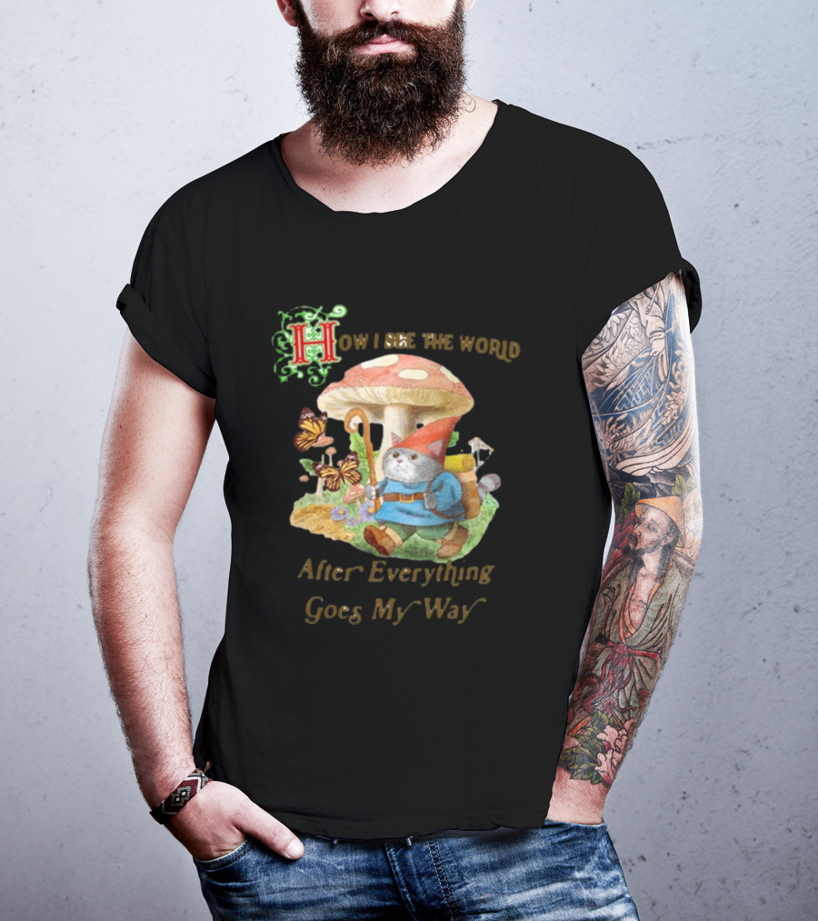 How I See The World After Everything Goes My Way Mushroom Gnome Adventure T-Shirt