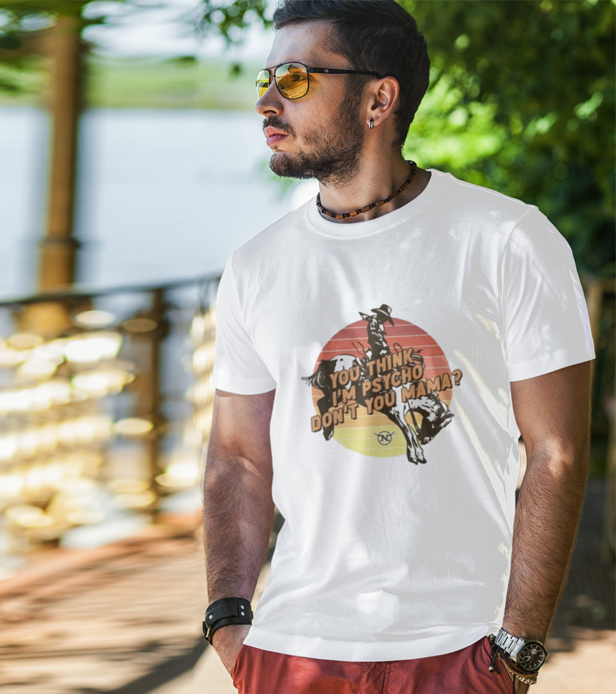 Nick Luciano Vintage Western Rodeo Cowboy You Think I'm Psycho Don't You Mama T-Shirt