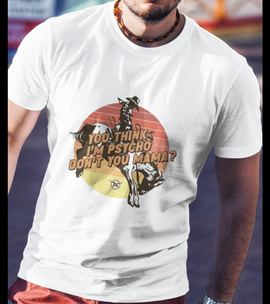 Nick Luciano Vintage Western Rodeo Cowboy You Think I'm Psycho Don't You Mama T-Shirt
