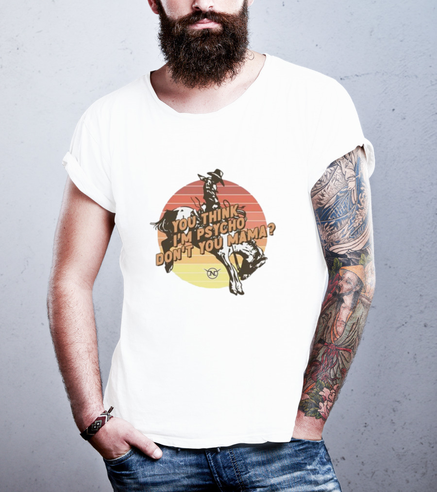 Nick Luciano Vintage Western Rodeo Cowboy You Think I'm Psycho Don't You Mama T-Shirt