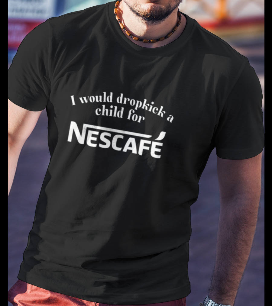 Unethicalthreads I Would Dropkick A Child For Nescafe T-Shirt