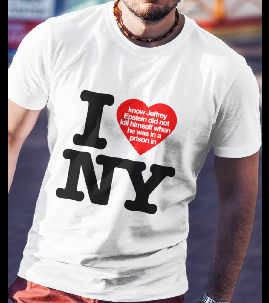 I Know Jeffrey Epstein Did Not Kill Himself When He Was In A Prison In Ny I Heart NY T-Shirt