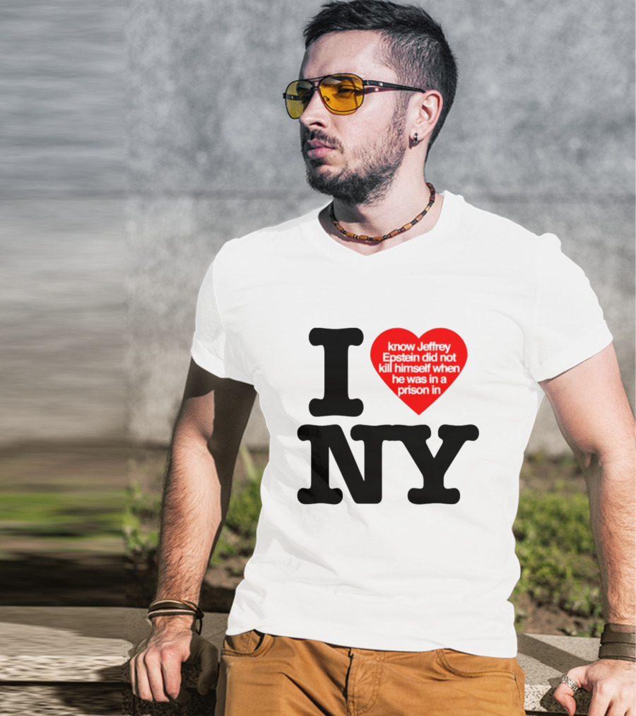 I Know Jeffrey Epstein Did Not Kill Himself When He Was In A Prison In Ny I Heart NY T-Shirt