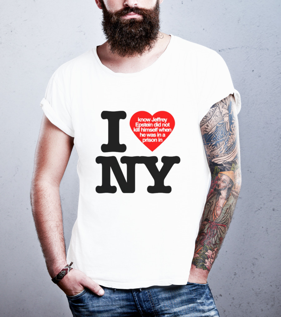 I Know Jeffrey Epstein Did Not Kill Himself When He Was In A Prison In Ny I Heart NY T-Shirt