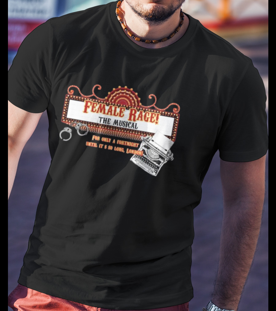 Female Rage The Musical For Only A Fortnight Until It's So Long London T-Shirt