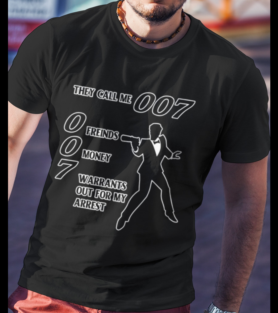 They Call Me 007 Friends Money Warrants Out For My Arrest T-Shirt