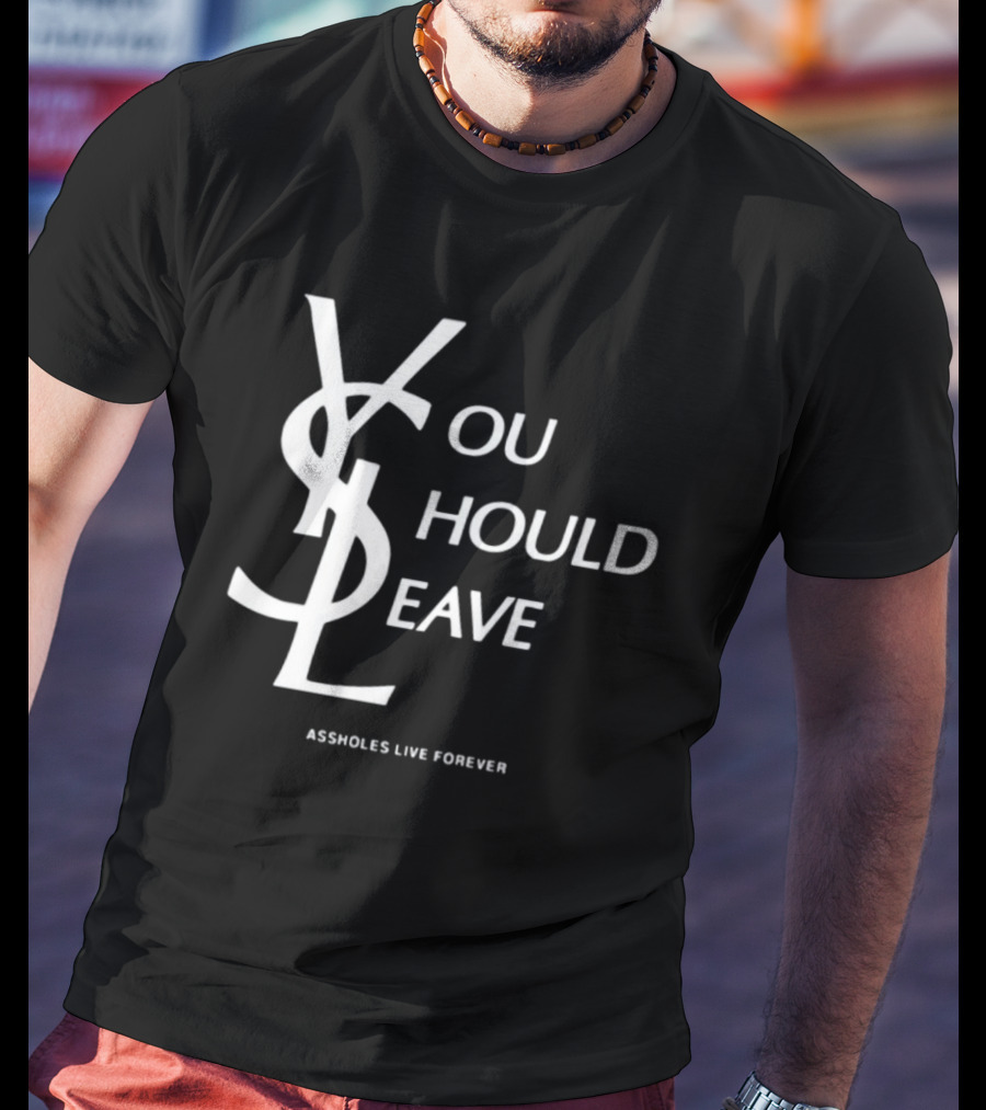 You Should Leave YSL Assholes Live Forever T-Shirt