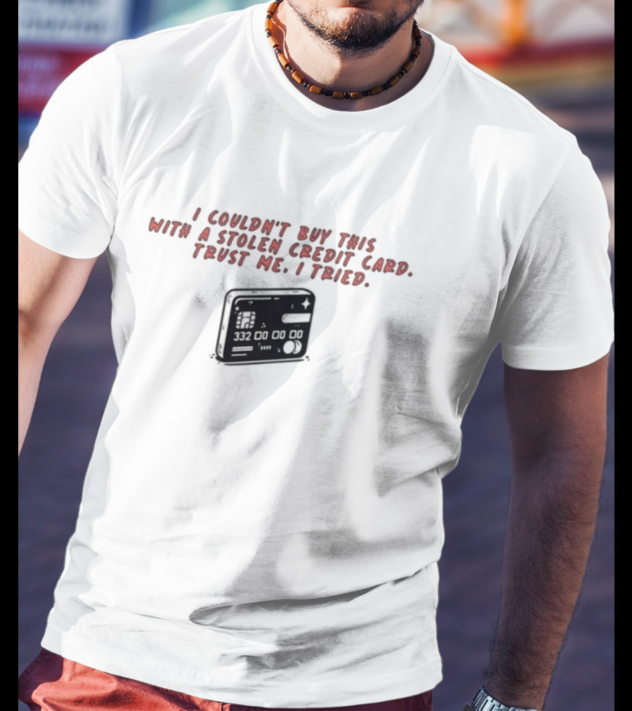 I Couldn't Buy This With A Stolen Credit Card Trust Me I Tried Credit Card T-Shirt