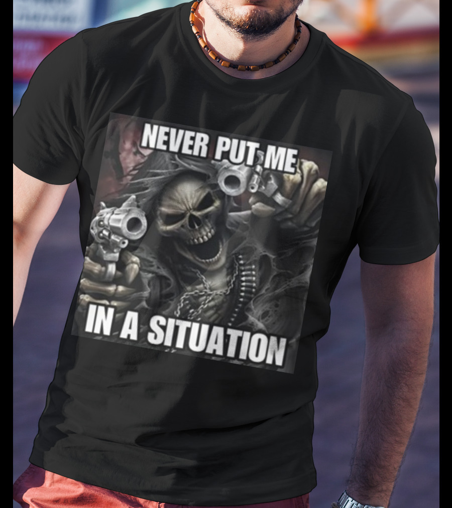 Never Put Me In A Situation Skeleton Guns Dark T-Shirt