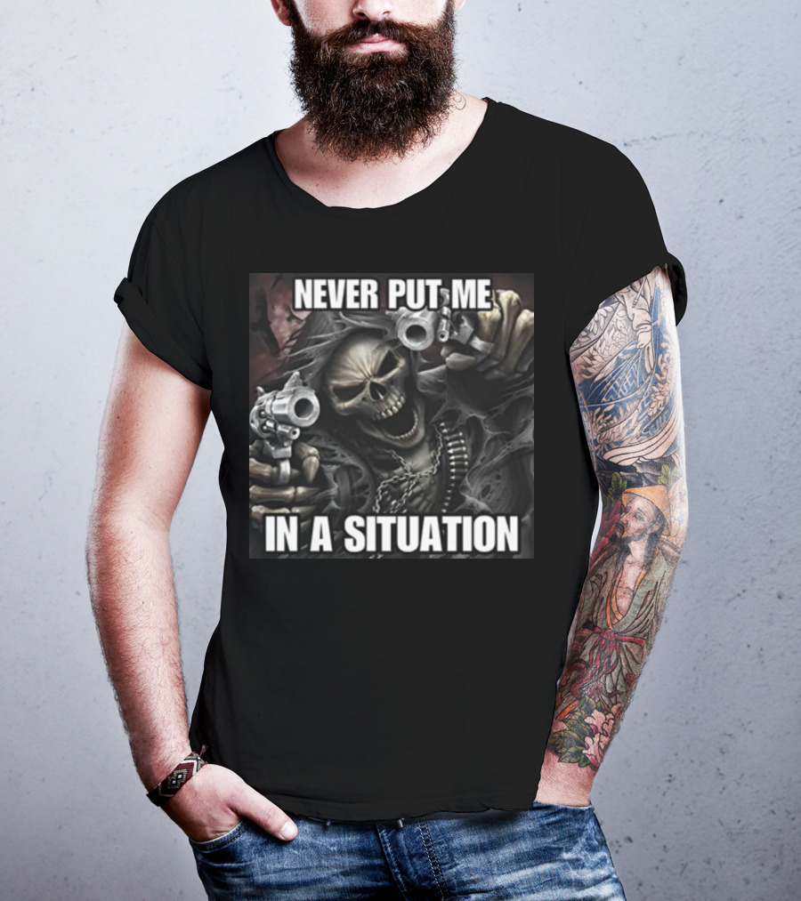 Never Put Me In A Situation Skeleton Guns Dark T-Shirt