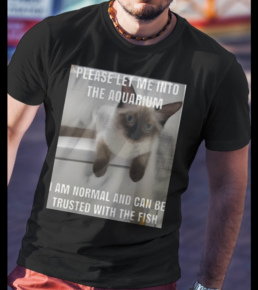 Please Let Me Into The Aquarium I Am Normal And Can Be Trusted With The Fish Cat T-Shirt