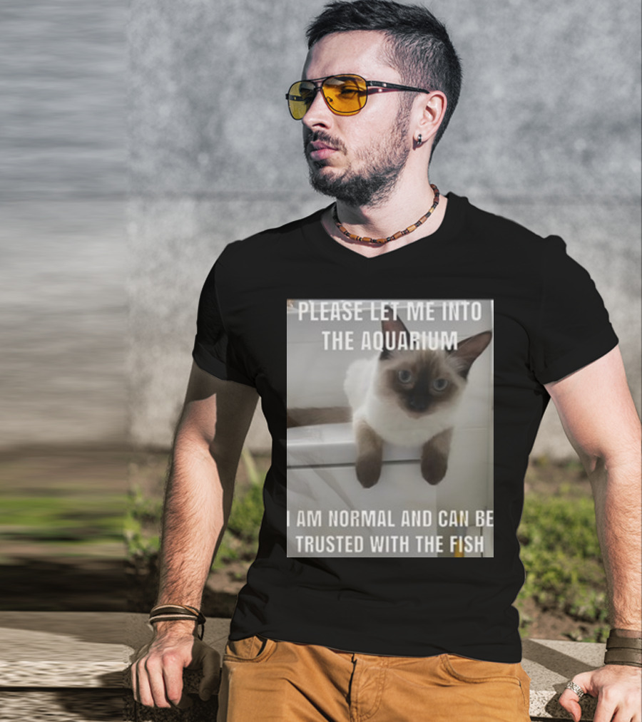 Please Let Me Into The Aquarium I Am Normal And Can Be Trusted With The Fish Cat T-Shirt