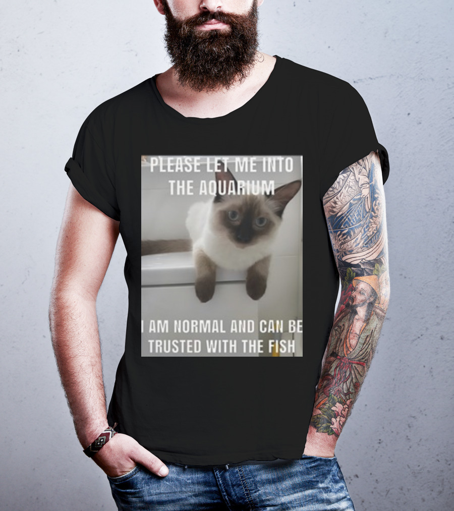 Please Let Me Into The Aquarium I Am Normal And Can Be Trusted With The Fish Cat T-Shirt