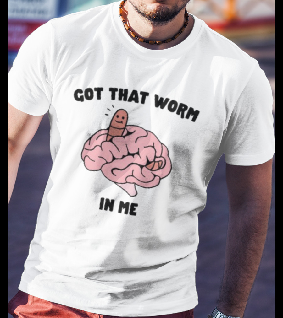 Got That Worm In Me Brain Humor Worm T-Shirt
