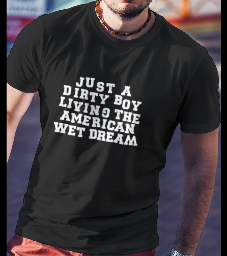 Just A Dirty Boy Living The American Wet Dream T-Shirt