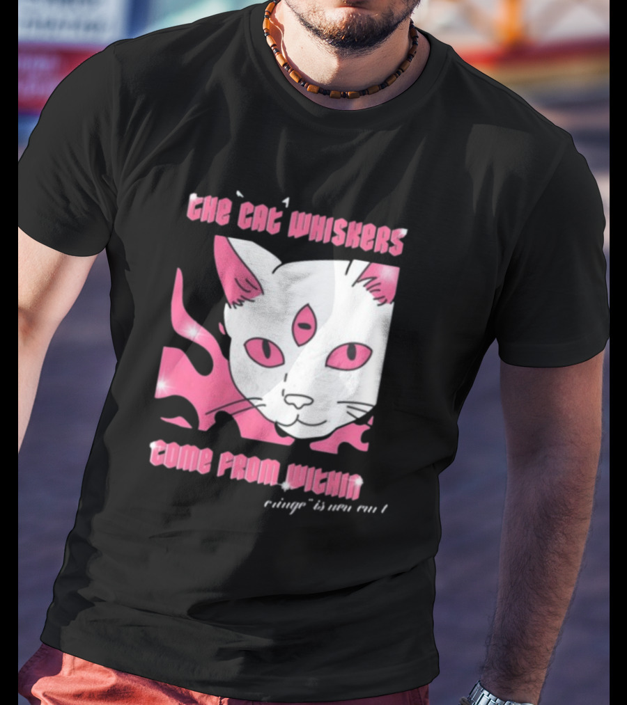 The Cat Whiskers Come From Within Cringe Is New Cun Themostphun T-Shirt