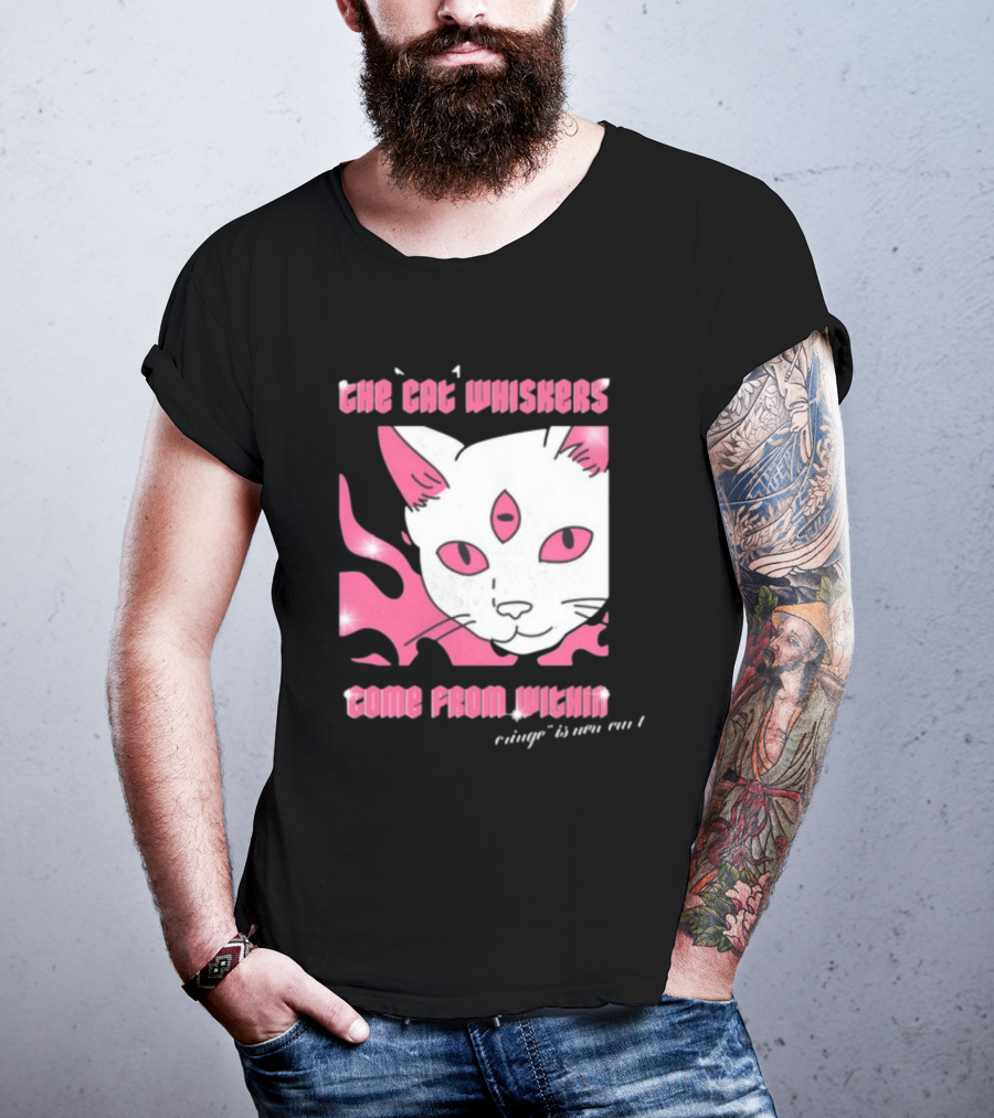 The Cat Whiskers Come From Within Cringe Is New Cun Themostphun T-Shirt