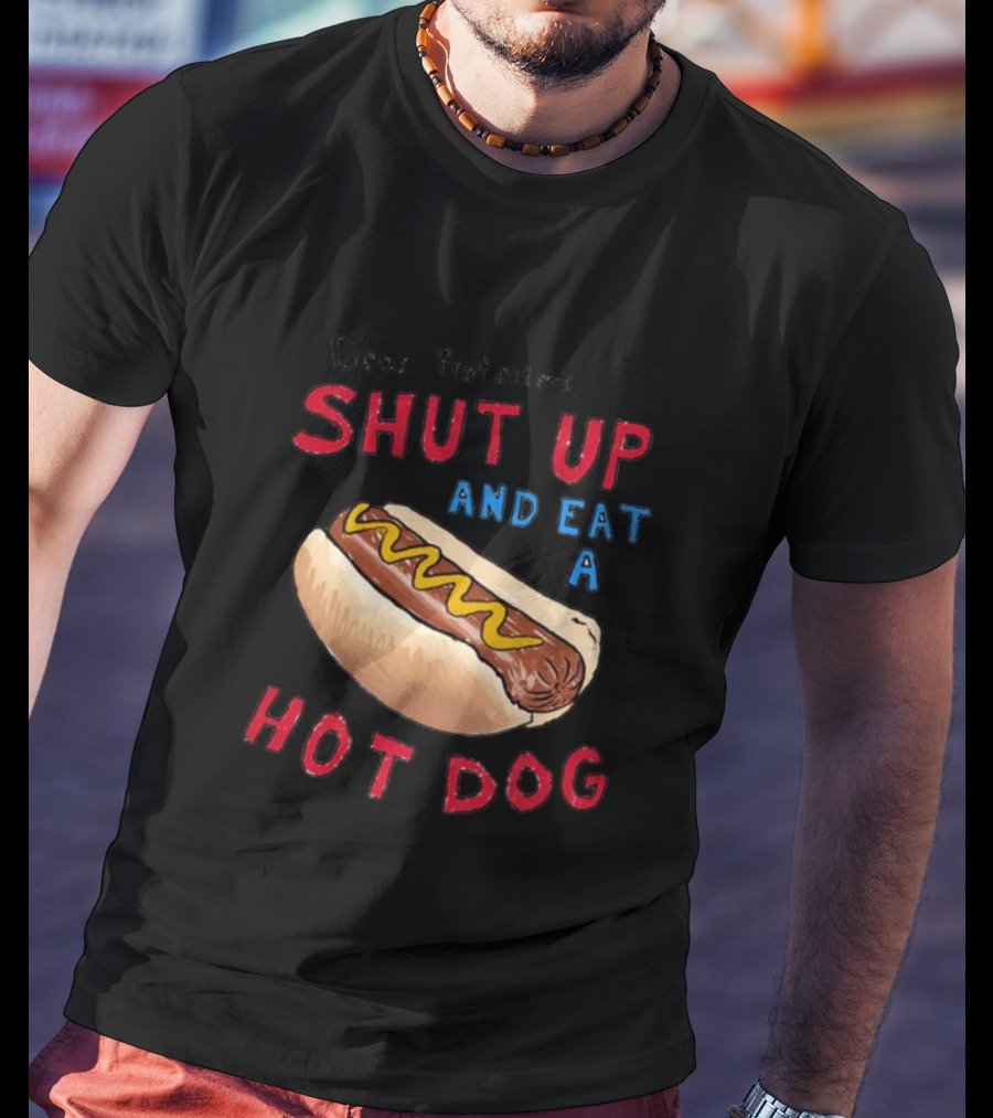 Dear Protesters Shut Up And Eat A Hot Dog Drawing With Hot Dog T-Shirt