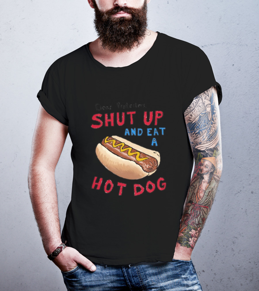 Dear Protesters Shut Up And Eat A Hot Dog Drawing With Hot Dog T-Shirt