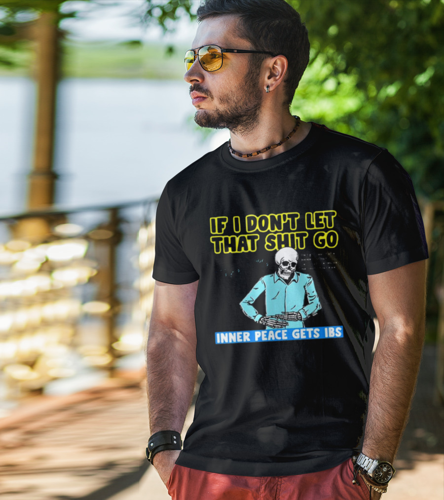 If I Don't Let That Shit Go Then My Inner Peace Gets IBS Skeleton Humor T-Shirt