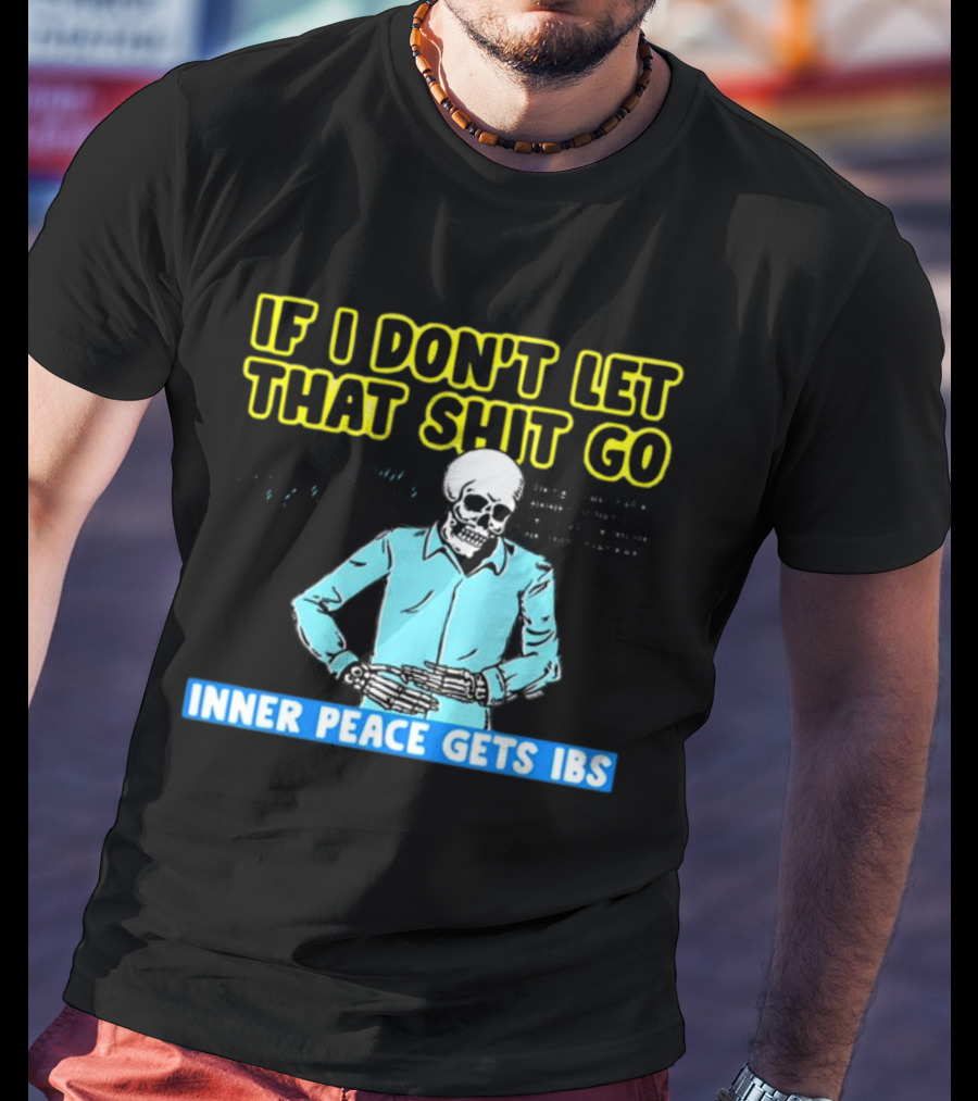 If I Don't Let That Shit Go Then My Inner Peace Gets IBS Skeleton Humor T-Shirt