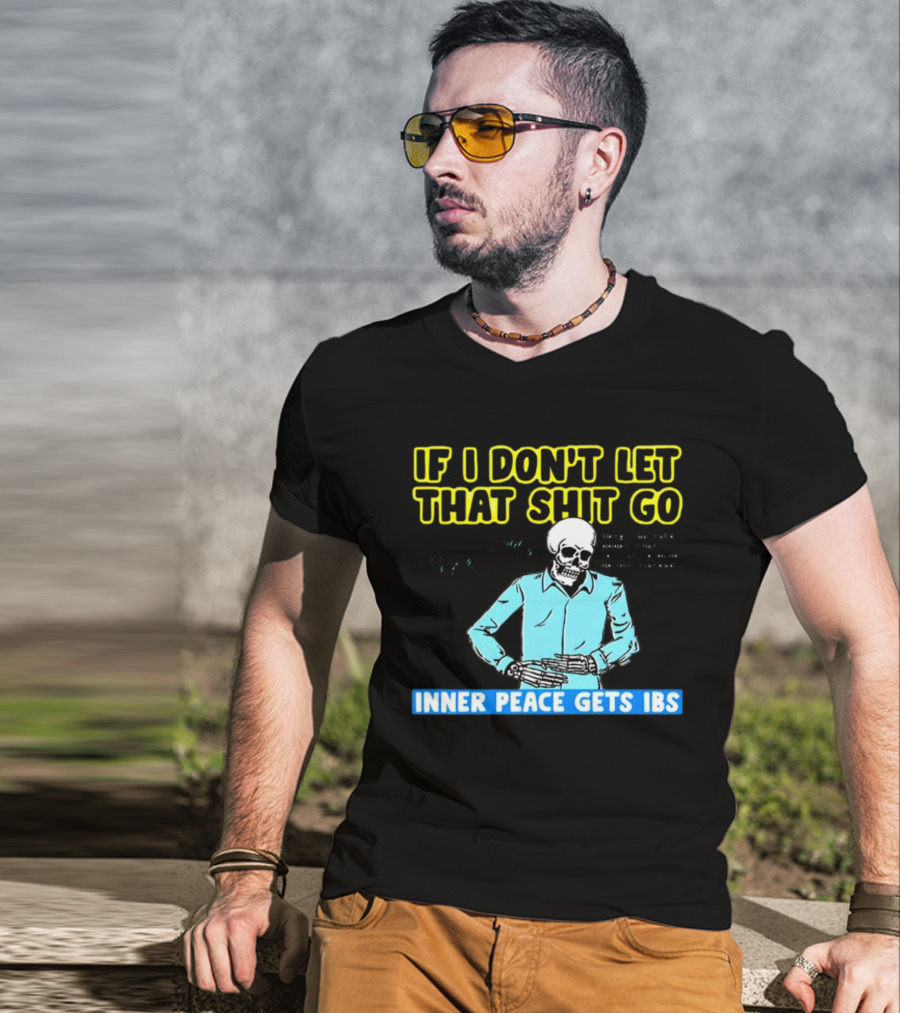 If I Don't Let That Shit Go Then My Inner Peace Gets IBS Skeleton Humor T-Shirt