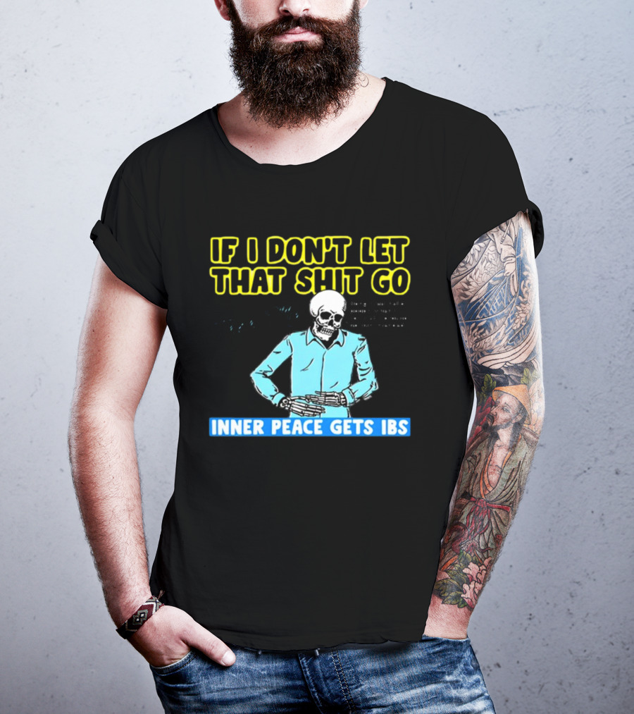 If I Don't Let That Shit Go Then My Inner Peace Gets IBS Skeleton Humor T-Shirt