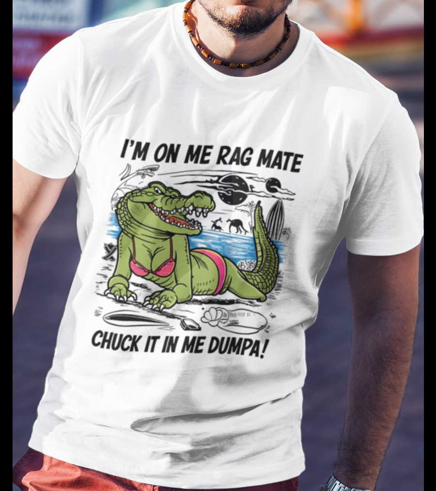 I'm On Me Rag Mate Chuck It In Me Dumpa Crocodile Bikini Humor T-Shirt