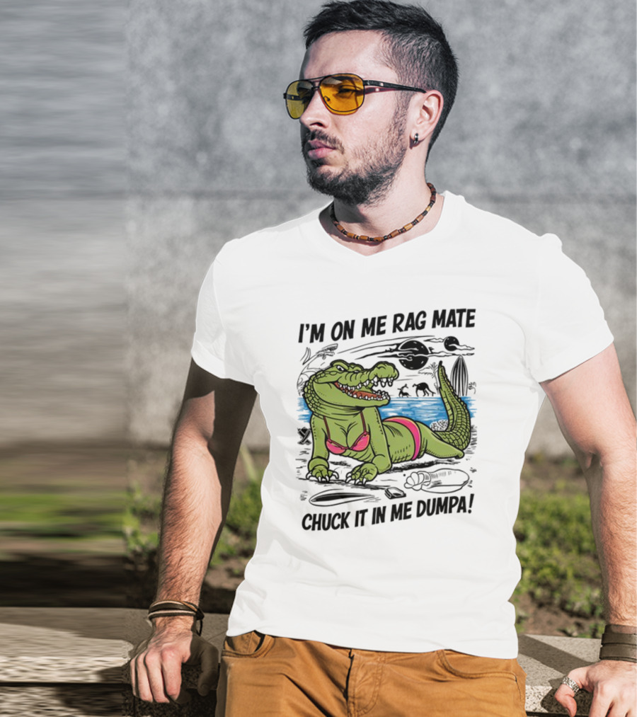 I'm On Me Rag Mate Chuck It In Me Dumpa Crocodile Bikini Humor T-Shirt